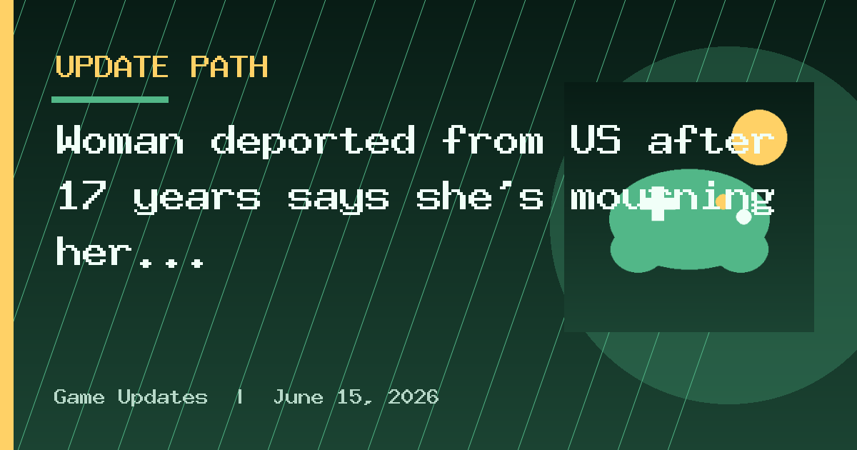 Woman deported from US after 17 years says she’s mourning her old life